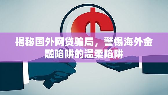 揭秘國(guó)外網(wǎng)貸騙局，警惕海外金融陷阱的溫柔陷阱
