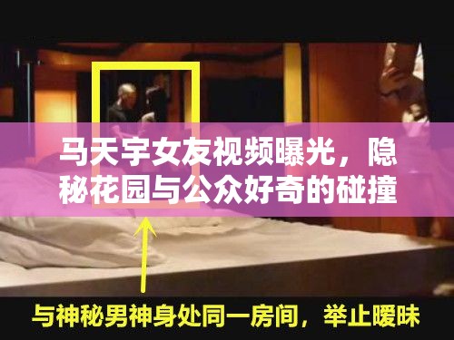 馬天宇女友視頻曝光，隱秘花園與公眾好奇的碰撞