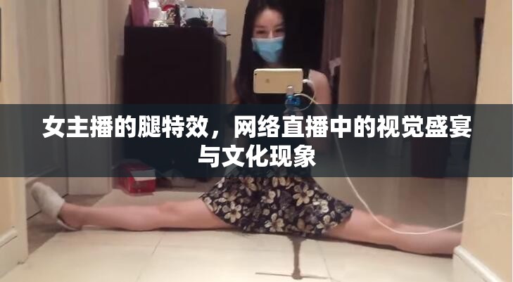 女主播的腿特效，網(wǎng)絡(luò)直播中的視覺(jué)盛宴與文化現(xiàn)象