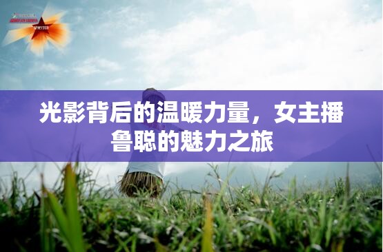 光影背后的溫暖力量，女主播魯聰?shù)镊攘χ? title=