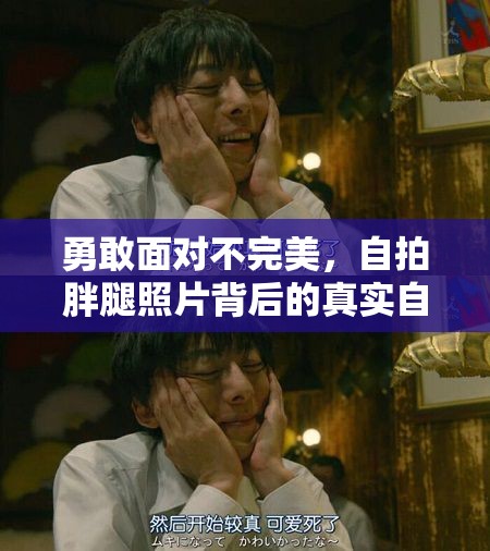 勇敢面對不完美，自拍胖腿照片背后的真實自我擁抱