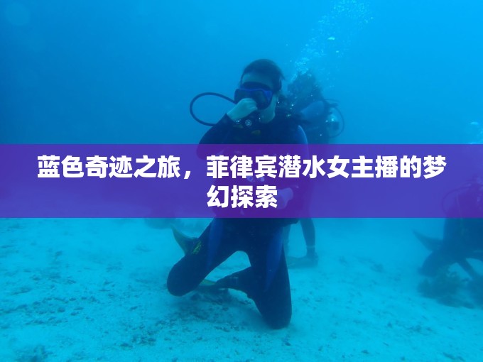 藍(lán)色奇跡之旅，菲律賓潛水女主播的夢(mèng)幻探索