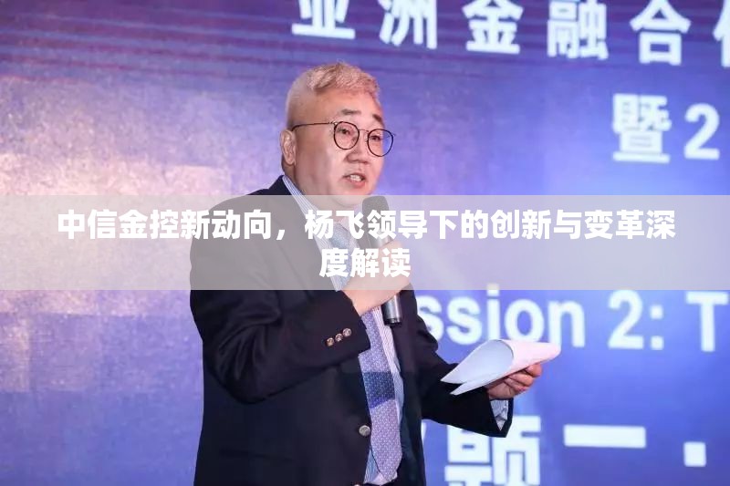 中信金控新動(dòng)向，楊飛領(lǐng)導(dǎo)下的創(chuàng)新與變革深度解讀