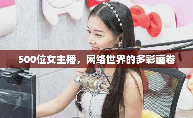 500位女主播，網(wǎng)絡(luò)世界的多彩畫卷