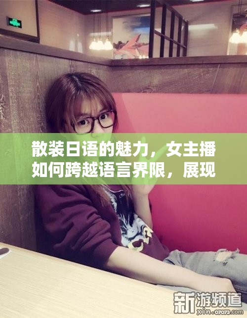 散裝日語的魅力，女主播如何跨越語言界限，展現(xiàn)獨特風(fēng)采