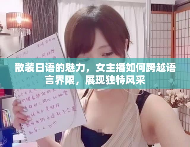 散裝日語的魅力，女主播如何跨越語言界限，展現(xiàn)獨特風(fēng)采