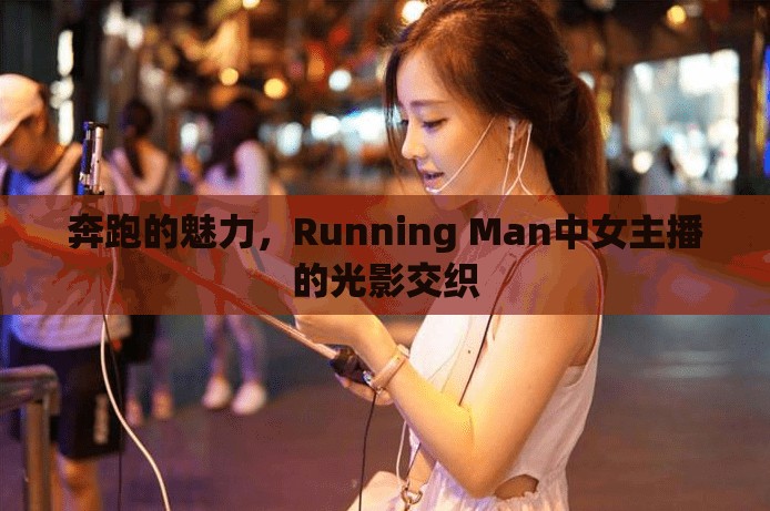 奔跑的魅力，Running Man中女主播的光影交織