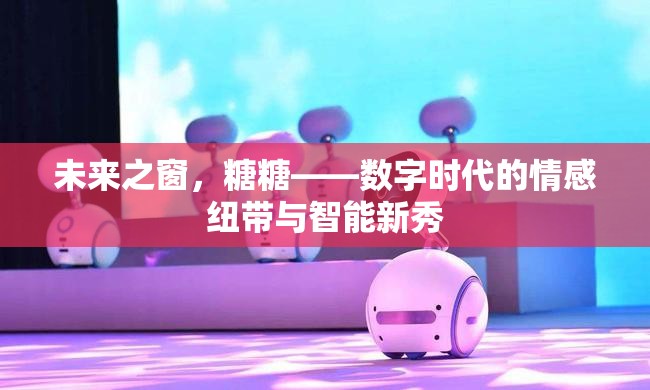 未來(lái)之窗，糖糖——數(shù)字時(shí)代的情感紐帶與智能新秀
