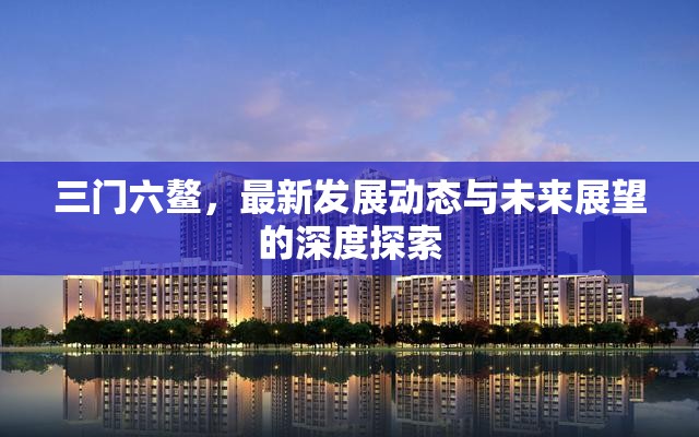 三門六鰲，最新發(fā)展動態(tài)與未來展望的深度探索