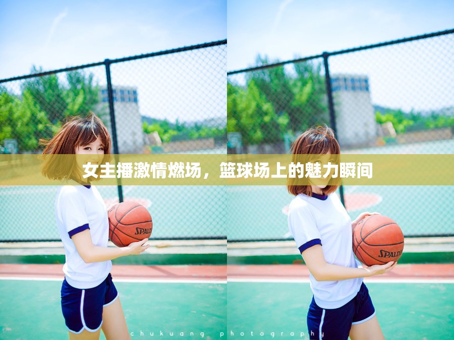 女主播激情燃場(chǎng)，籃球場(chǎng)上的魅力瞬間