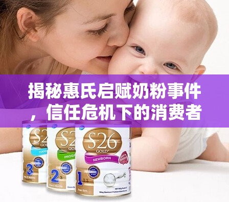 揭秘惠氏啟賦奶粉事件，信任危機(jī)下的消費(fèi)者覺(jué)醒與行業(yè)反思