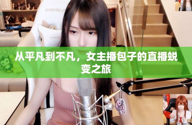 從平凡到不凡，女主播包子的直播蛻變之旅