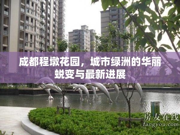 成都程墩花園，城市綠洲的華麗蛻變與最新進展