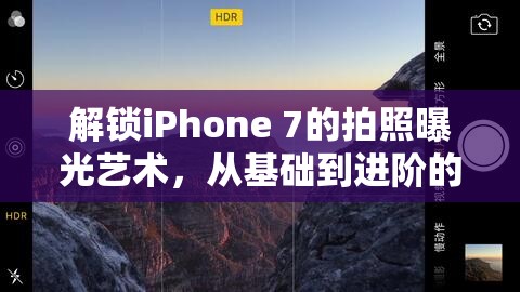解鎖iPhone 7的拍照曝光藝術(shù)，從基礎(chǔ)到進(jìn)階的曝光技巧