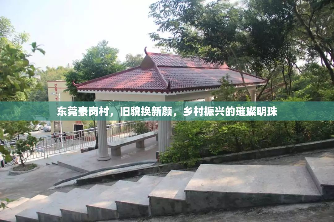 東莞豪崗村，舊貌換新顏，鄉(xiāng)村振興的璀璨明珠