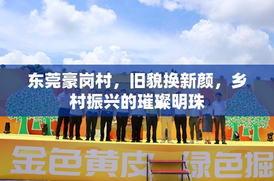 東莞豪崗村，舊貌換新顏，鄉(xiāng)村振興的璀璨明珠