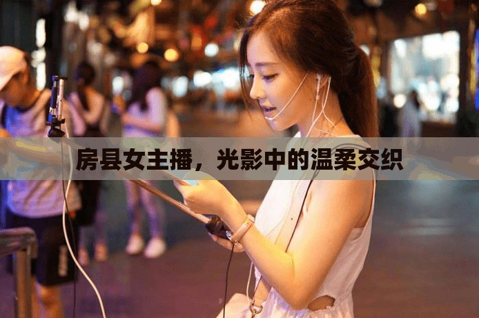 房縣女主播，光影中的溫柔交織