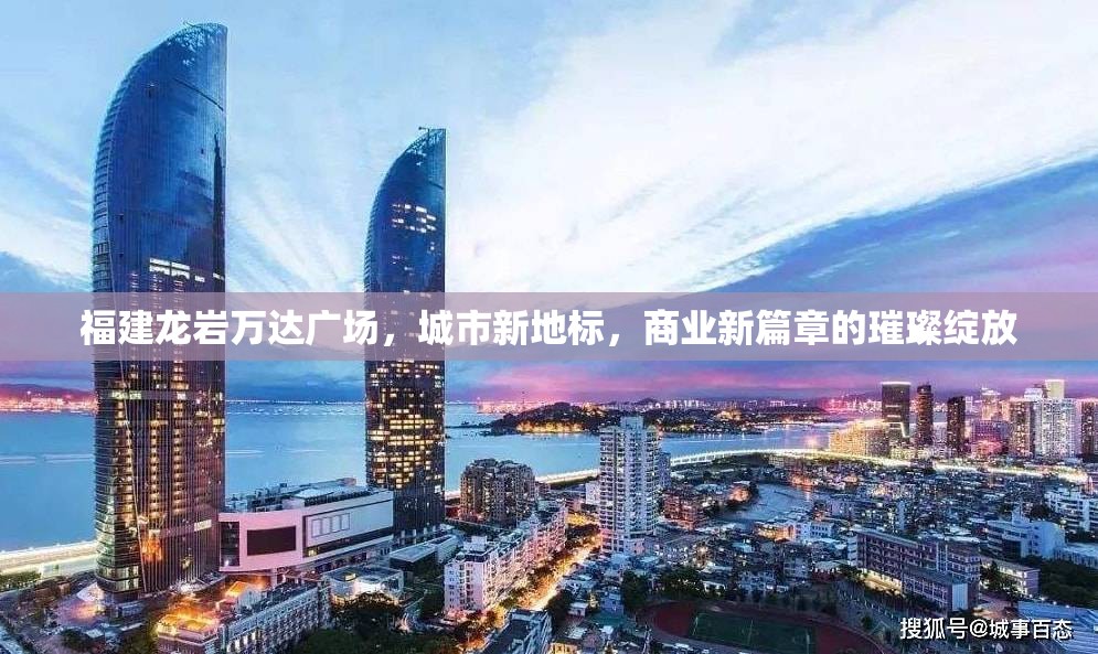福建龍巖萬(wàn)達(dá)廣場(chǎng)，城市新地標(biāo)，商業(yè)新篇章的璀璨綻放