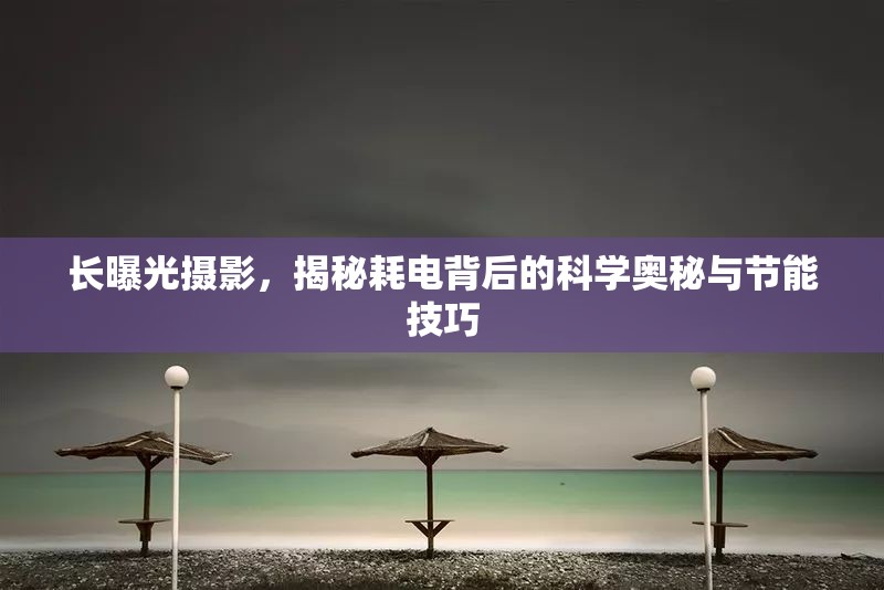 長(zhǎng)曝光攝影，揭秘耗電背后的科學(xué)奧秘與節(jié)能技巧