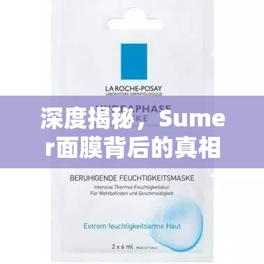 深度揭秘，Sumer面膜背后的真相——安全與效果的全面曝光