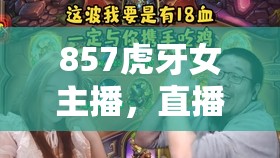 857虎牙女主播，直播界的璀璨新星
