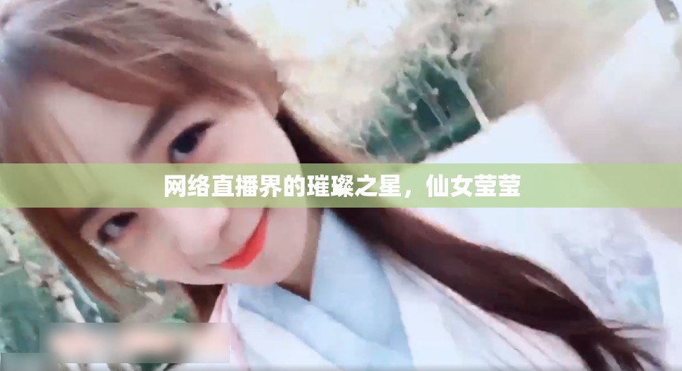 網(wǎng)絡(luò)直播界的璀璨之星，仙女瑩瑩