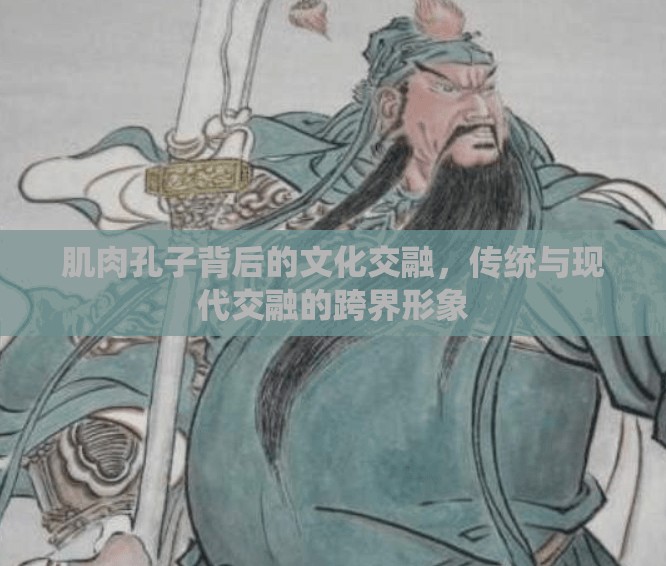 肌肉孔子背后的文化交融，傳統(tǒng)與現(xiàn)代交融的跨界形象