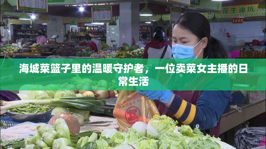 海城菜籃子里的溫暖守護(hù)者，一位賣菜女主播的日常生活