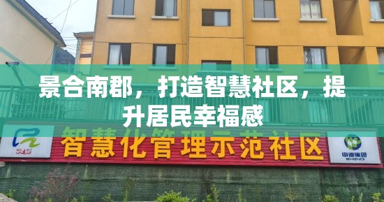 景合南郡，打造智慧社區(qū)，提升居民幸福感