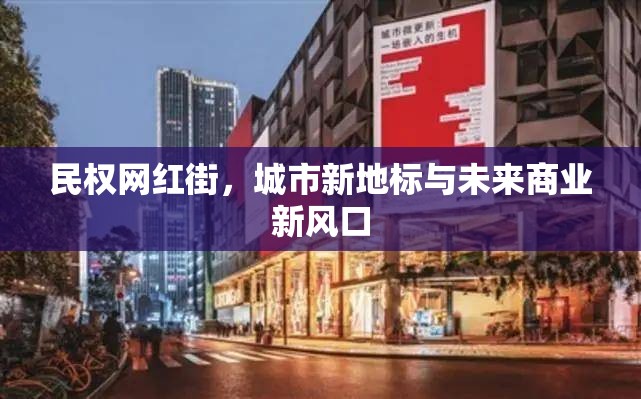 民權(quán)網(wǎng)紅街，城市新地標(biāo)與未來商業(yè)新風(fēng)口