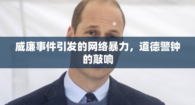 威廉事件引發(fā)的網(wǎng)絡(luò)暴力，道德警鐘的敲響