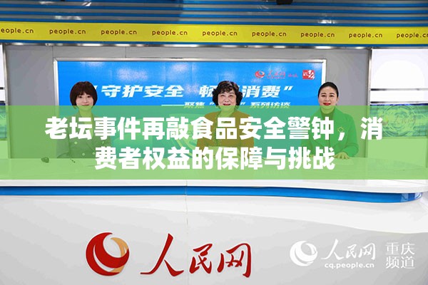 老壇事件再敲食品安全警鐘，消費者權益的保障與挑戰(zhàn)