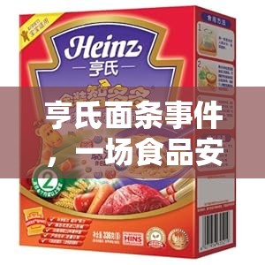 亨氏面條事件，一場食品安全風(fēng)暴的深度剖析
