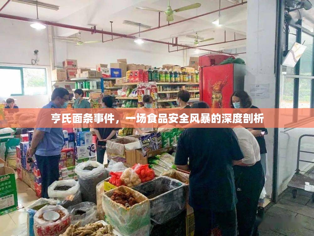 亨氏面條事件，一場食品安全風(fēng)暴的深度剖析