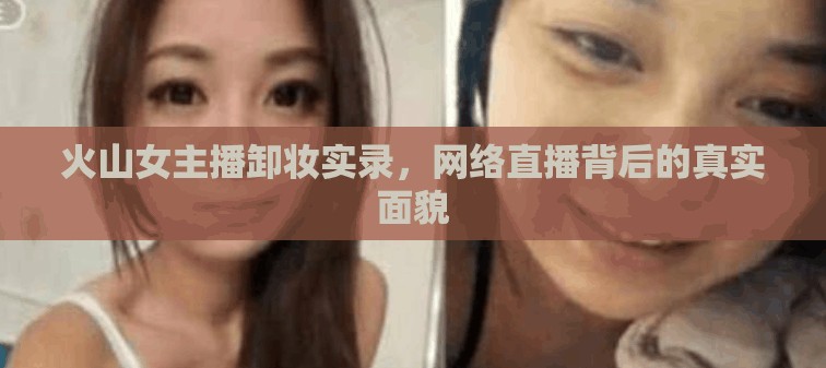 火山女主播卸妝實錄，網(wǎng)絡(luò)直播背后的真實面貌