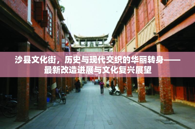 沙縣文化街，歷史與現(xiàn)代交織的華麗轉(zhuǎn)身——最新改造進(jìn)展與文化復(fù)興展望