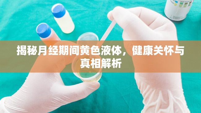 揭秘月經期間黃色液體，健康關懷與真相解析