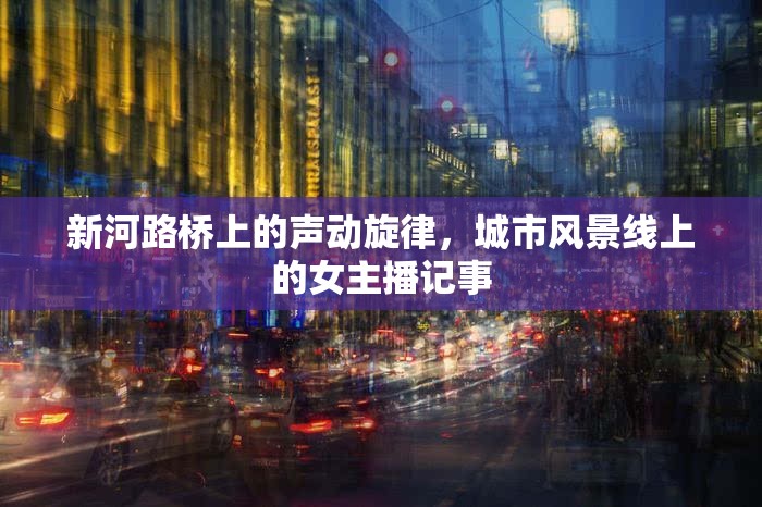 新河路橋上的聲動旋律，城市風(fēng)景線上的女主播記事