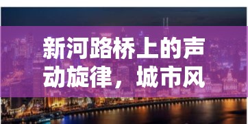 新河路橋上的聲動旋律，城市風(fēng)景線上的女主播記事