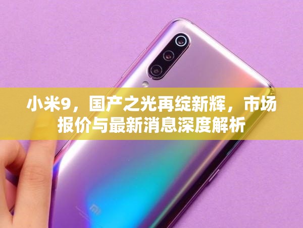 小米9，國產(chǎn)之光再綻新輝，市場報價與最新消息深度解析