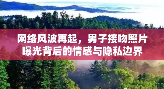 網(wǎng)絡(luò)風(fēng)波再起，男子接吻照片曝光背后的情感與隱私邊界
