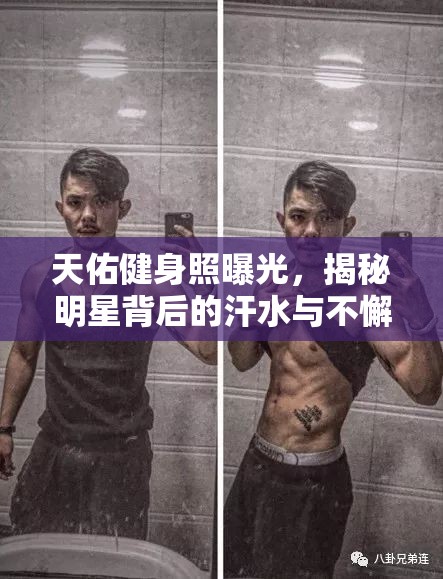 天佑健身照曝光，揭秘明星背后的汗水與不懈堅持