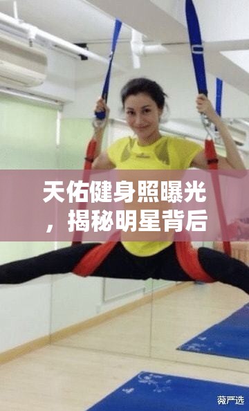 天佑健身照曝光，揭秘明星背后的汗水與不懈堅持