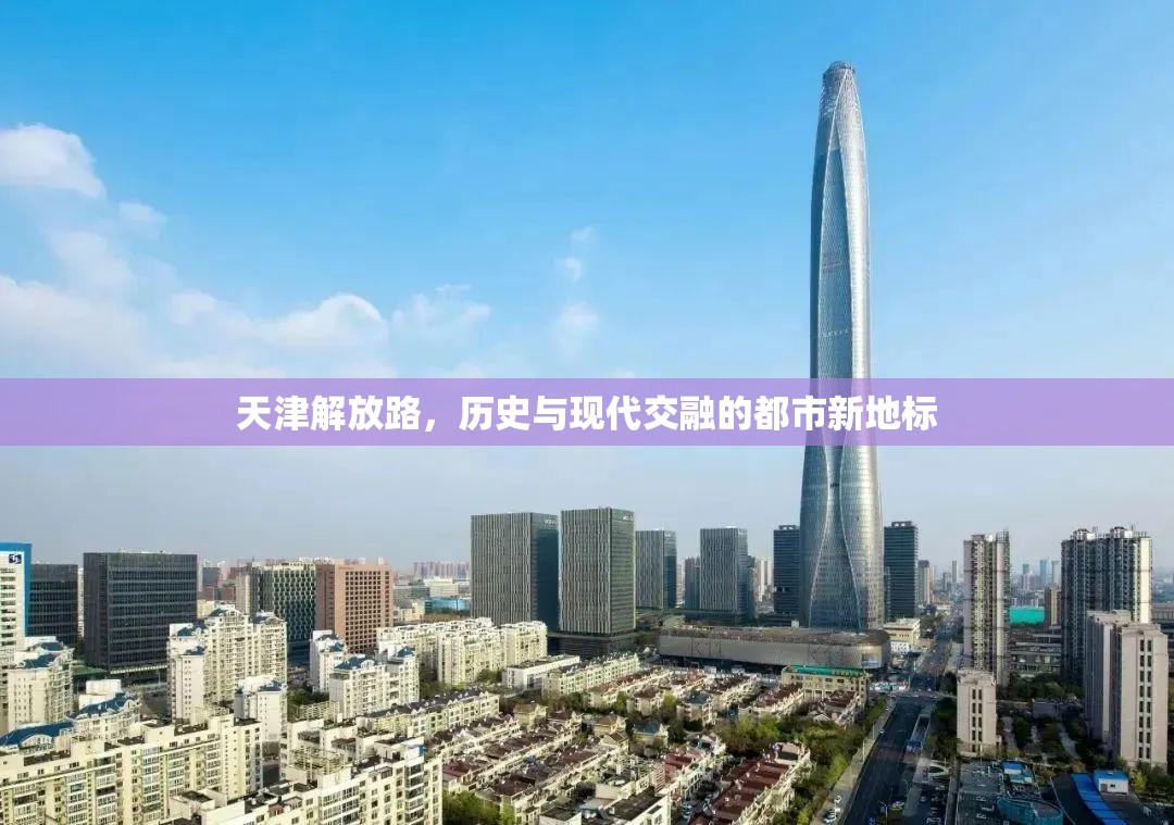 天津解放路，歷史與現(xiàn)代交融的都市新地標(biāo)