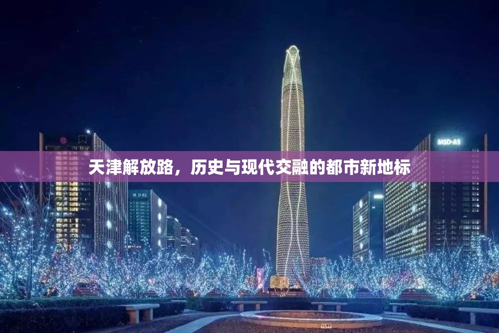 天津解放路，歷史與現(xiàn)代交融的都市新地標(biāo)