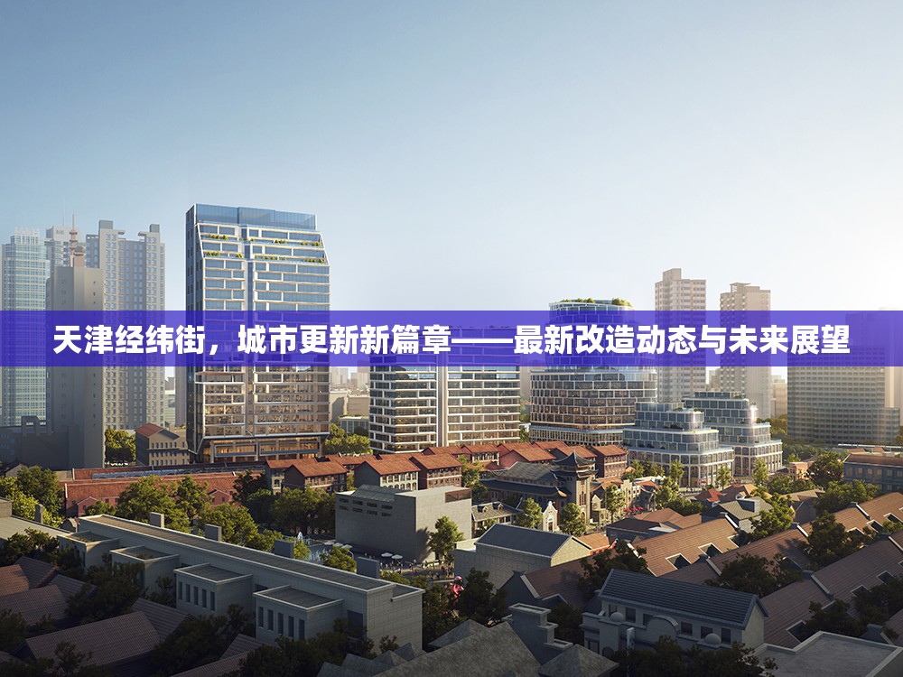 天津經緯街，城市更新新篇章——最新改造動態(tài)與未來展望