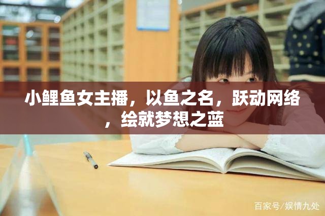 小鯉魚女主播，以魚之名，躍動(dòng)網(wǎng)絡(luò)，繪就夢(mèng)想之藍(lán)
