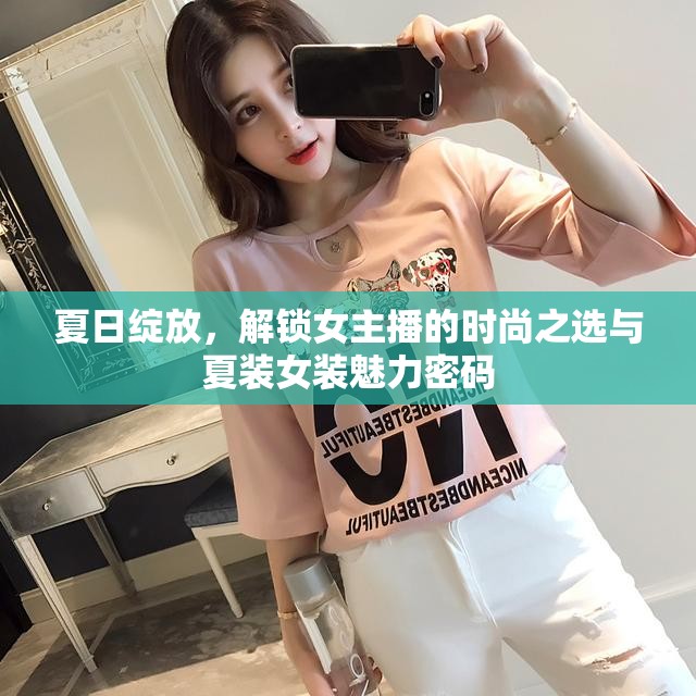 夏日綻放，解鎖女主播的時(shí)尚之選與夏裝女裝魅力密碼