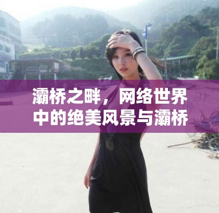 灞橋之畔，網(wǎng)絡(luò)世界中的絕美風(fēng)景與灞橋美女主播的璀璨風(fēng)采