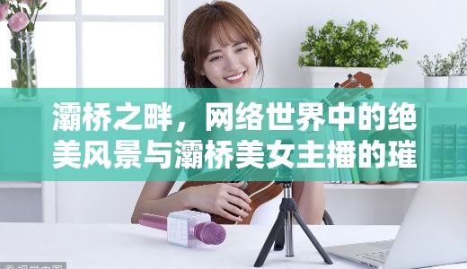 灞橋之畔，網(wǎng)絡(luò)世界中的絕美風(fēng)景與灞橋美女主播的璀璨風(fēng)采